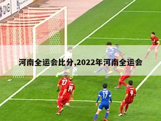 河南全运会比分,2022年河南全运会