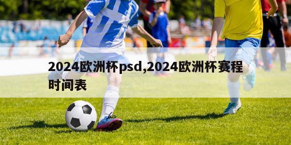 2024欧洲杯psd,2024欧洲杯赛程时间表