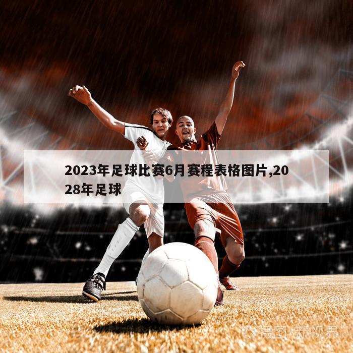 2023年足球比赛6月赛程表格图片,2028年足球