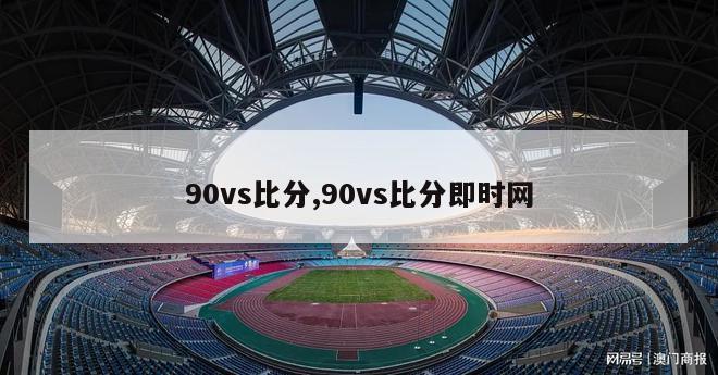 90vs比分,90vs比分即时网