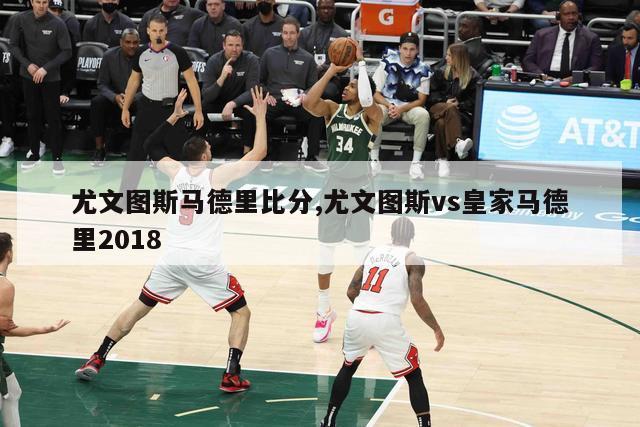 尤文图斯马德里比分,尤文图斯vs皇家马德里2018