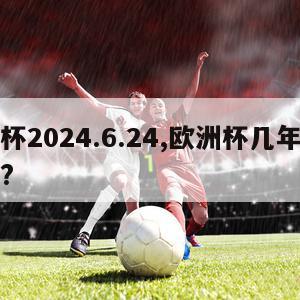 欧洲杯2024.6.24,欧洲杯几年举办一次?