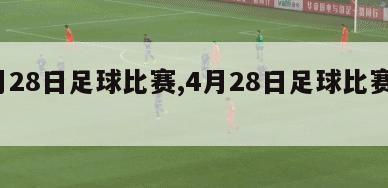 4月28日足球比赛,4月28日足球比赛预测