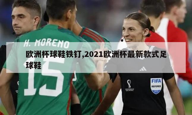 欧洲杯球鞋铁钉,2021欧洲杯最新款式足球鞋