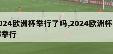 2024欧洲杯举行了吗,2024欧洲杯在哪举行