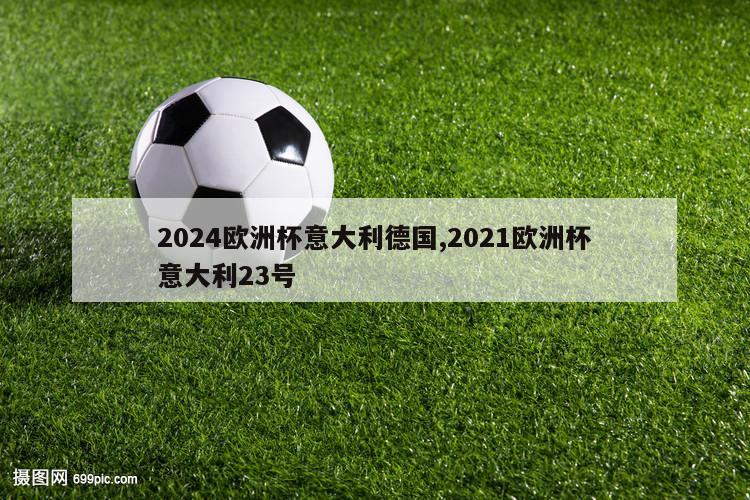 2024欧洲杯意大利德国,2021欧洲杯意大利23号