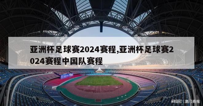 亚洲杯足球赛2024赛程,亚洲杯足球赛2024赛程中国队赛程