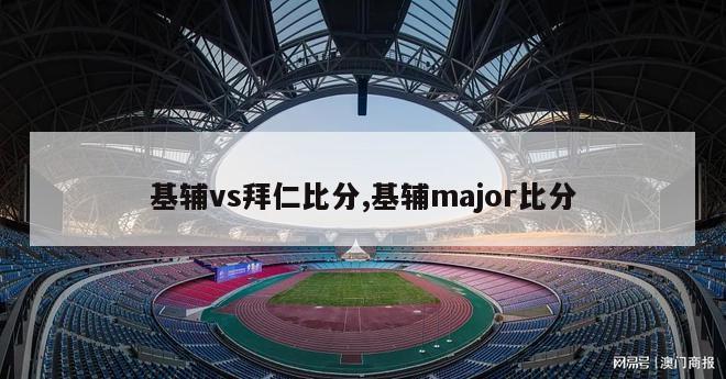 基辅vs拜仁比分,基辅major比分