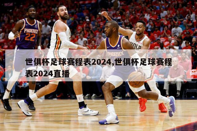 世俱杯足球赛程表2024,世俱杯足球赛程表2024直播