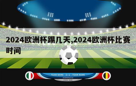 2024欧洲杯踢几天,2024欧洲杯比赛时间