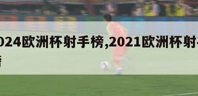 2024欧洲杯射手榜,2021欧洲杯射手榜