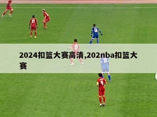 2024扣篮大赛高清,202nba扣篮大赛