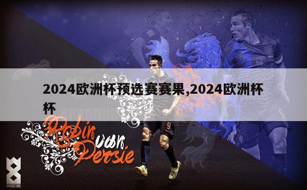 2024欧洲杯预选赛赛果,2024欧洲杯杯