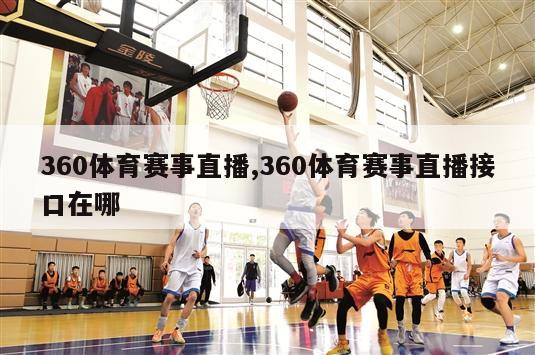 360体育赛事直播,360体育赛事直播接口在哪