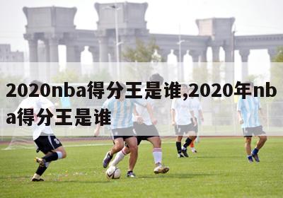 2020nba得分王是谁,2020年nba得分王是谁