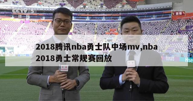 2018腾讯nba勇士队中场mv,nba2018勇士常规赛回放