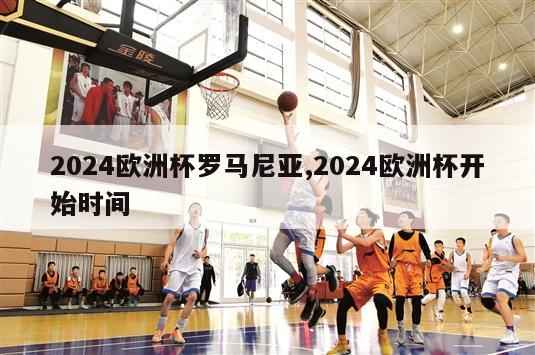 2024欧洲杯罗马尼亚,2024欧洲杯开始时间