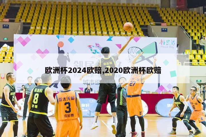 欧洲杯2024欧赔,2020欧洲杯欧赔