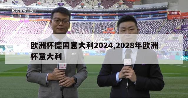 欧洲杯德国意大利2024,2028年欧洲杯意大利