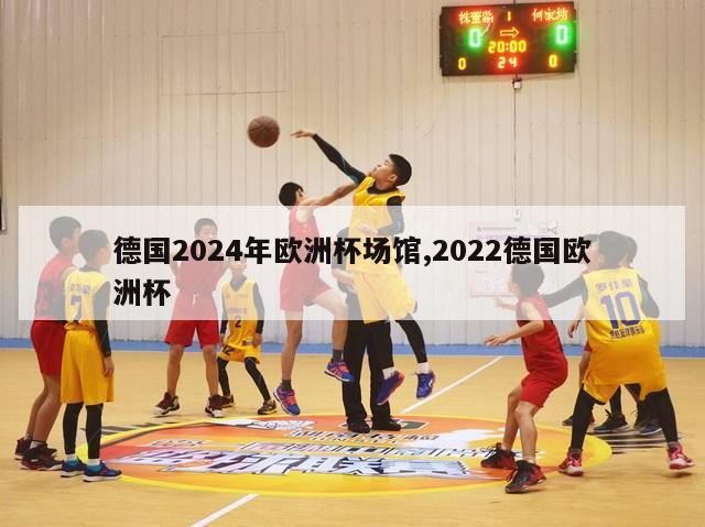 德国2024年欧洲杯场馆,2022德国欧洲杯