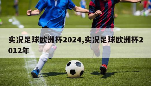 实况足球欧洲杯2024,实况足球欧洲杯2012年