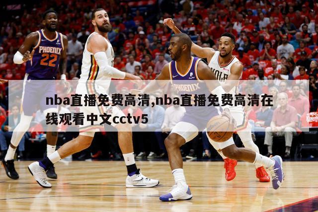 nba直播免费高清,nba直播免费高清在线观看中文cctv5