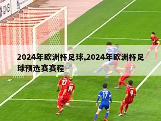 2024年欧洲杯足球,2024年欧洲杯足球预选赛赛程