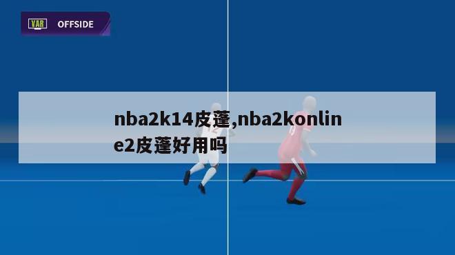 nba2k14皮蓬,nba2konline2皮蓬好用吗