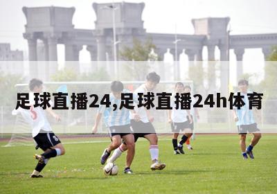 足球直播24,足球直播24h体育