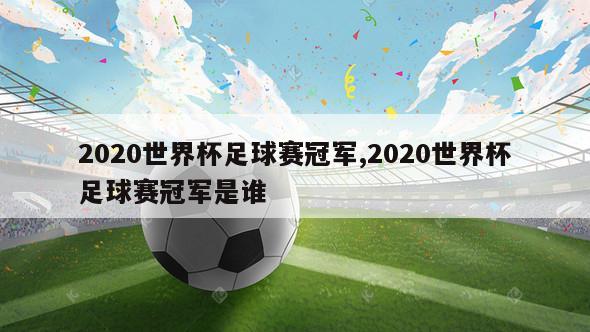 2020世界杯足球赛冠军,2020世界杯足球赛冠军是谁