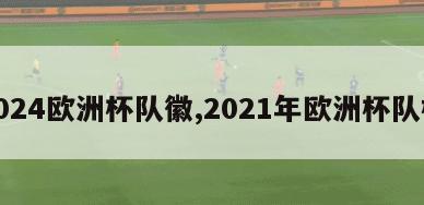 2024欧洲杯队徽,2021年欧洲杯队标