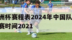 足球亚洲杯赛程表2024年中国队,足球亚洲杯比赛时间2021