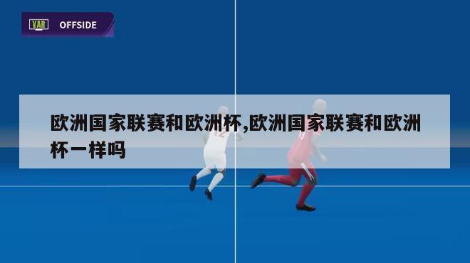 欧洲国家联赛和欧洲杯,欧洲国家联赛和欧洲杯一样吗