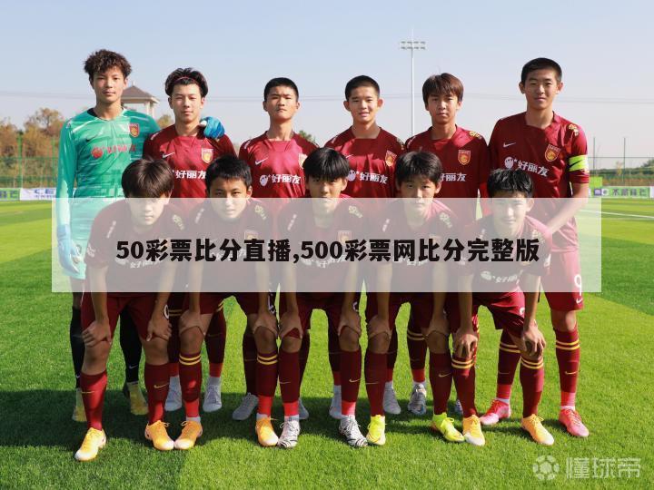 50彩票比分直播,500彩票网比分完整版