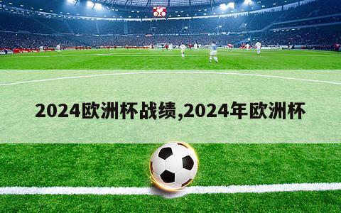 2024欧洲杯战绩,2024年欧洲杯