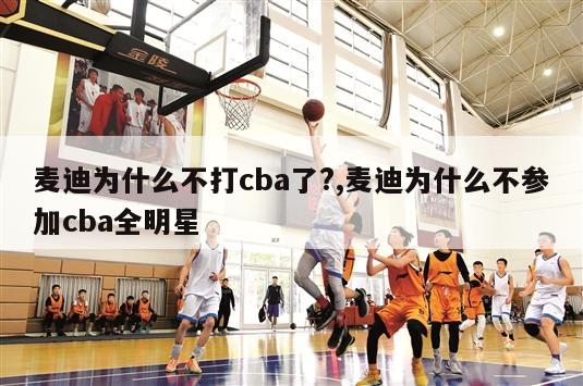 麦迪为什么不打cba了?,麦迪为什么不参加cba全明星