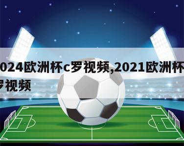 2024欧洲杯c罗视频,2021欧洲杯c罗视频