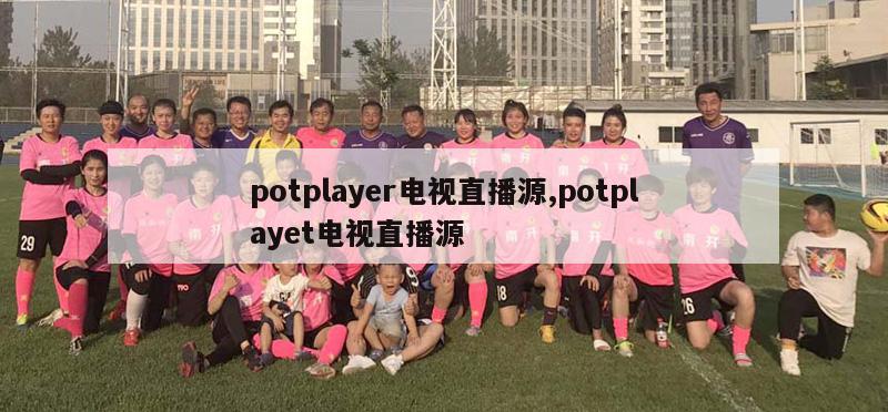 potplayer电视直播源,potplayet电视直播源