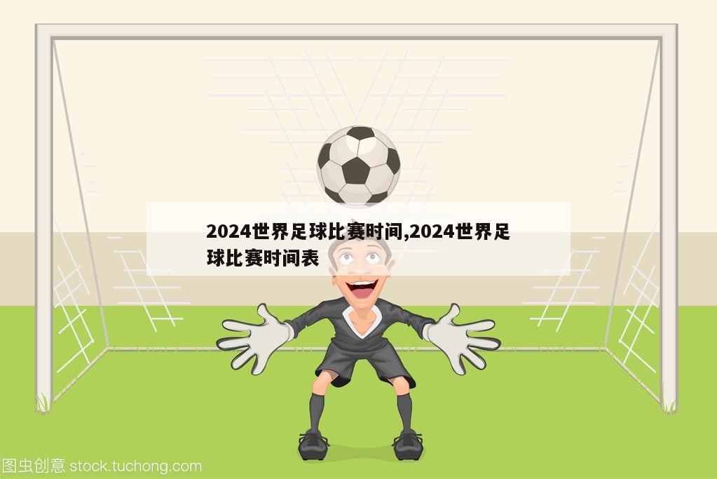 2024世界足球比赛时间,2024世界足球比赛时间表