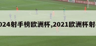 2024射手榜欧洲杯,2021欧洲杯射手