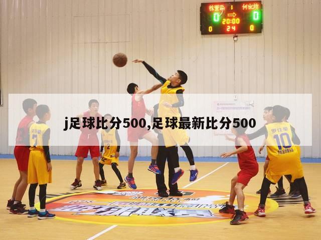 j足球比分500,足球最新比分500