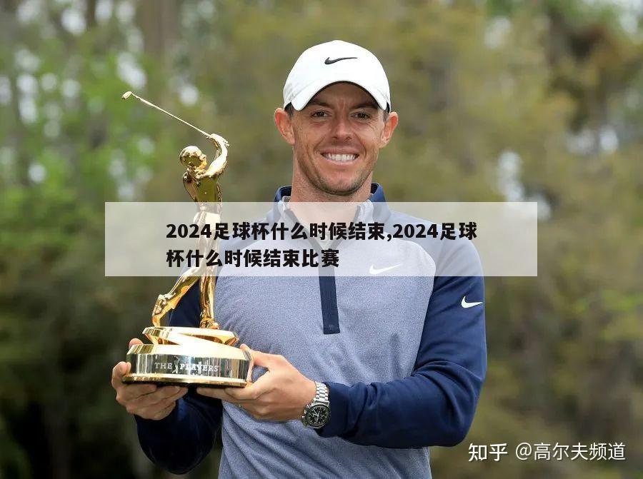 2024足球杯什么时候结束,2024足球杯什么时候结束比赛