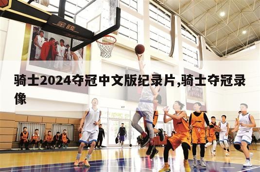 骑士2024夺冠中文版纪录片,骑士夺冠录像