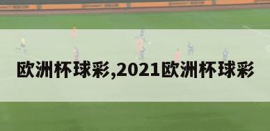 欧洲杯球彩,2021欧洲杯球彩