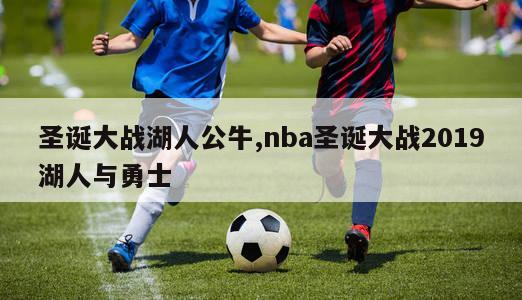 圣诞大战湖人公牛,nba圣诞大战2019湖人与勇士