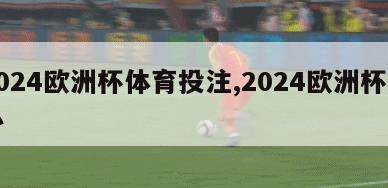 2024欧洲杯体育投注,2024欧洲杯申办