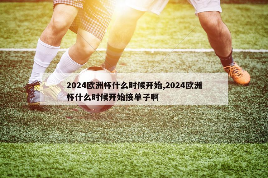 2024欧洲杯什么时候开始,2024欧洲杯什么时候开始接单子啊