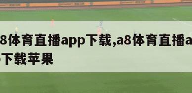 a8体育直播app下载,a8体育直播app下载苹果