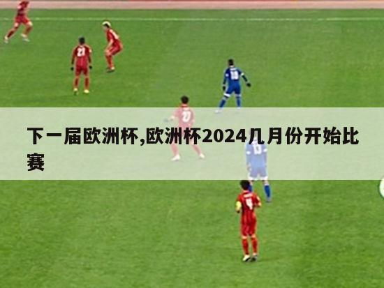 下一届欧洲杯,欧洲杯2024几月份开始比赛