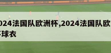 2024法国队欧洲杯,2024法国队欧洲杯球衣